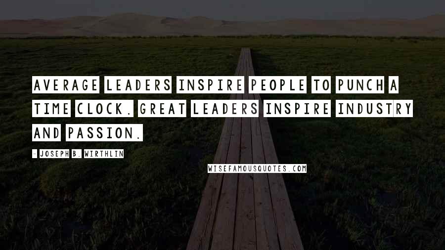 Joseph B. Wirthlin Quotes: Average leaders inspire people to punch a time clock. Great leaders inspire industry and passion.
