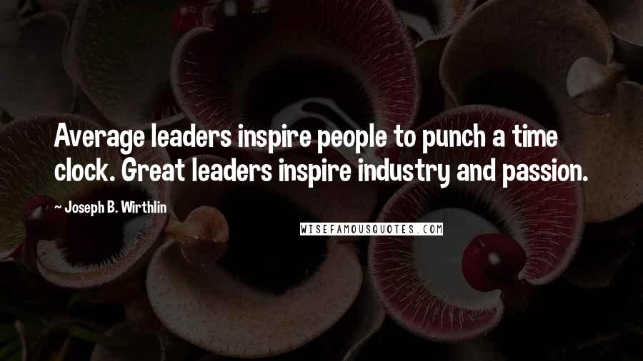 Joseph B. Wirthlin Quotes: Average leaders inspire people to punch a time clock. Great leaders inspire industry and passion.
