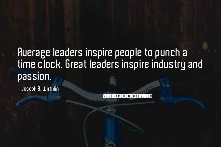 Joseph B. Wirthlin Quotes: Average leaders inspire people to punch a time clock. Great leaders inspire industry and passion.