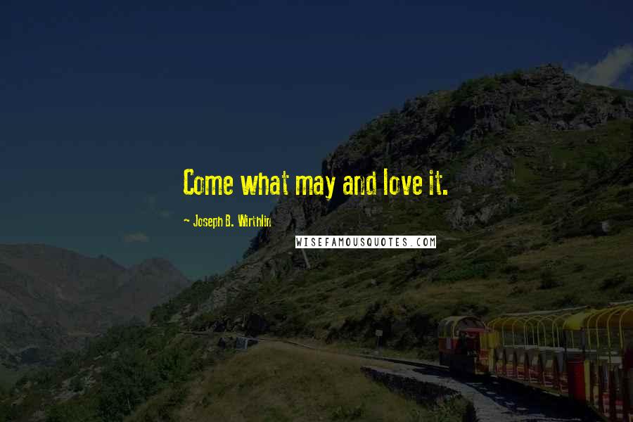Joseph B. Wirthlin Quotes: Come what may and love it.