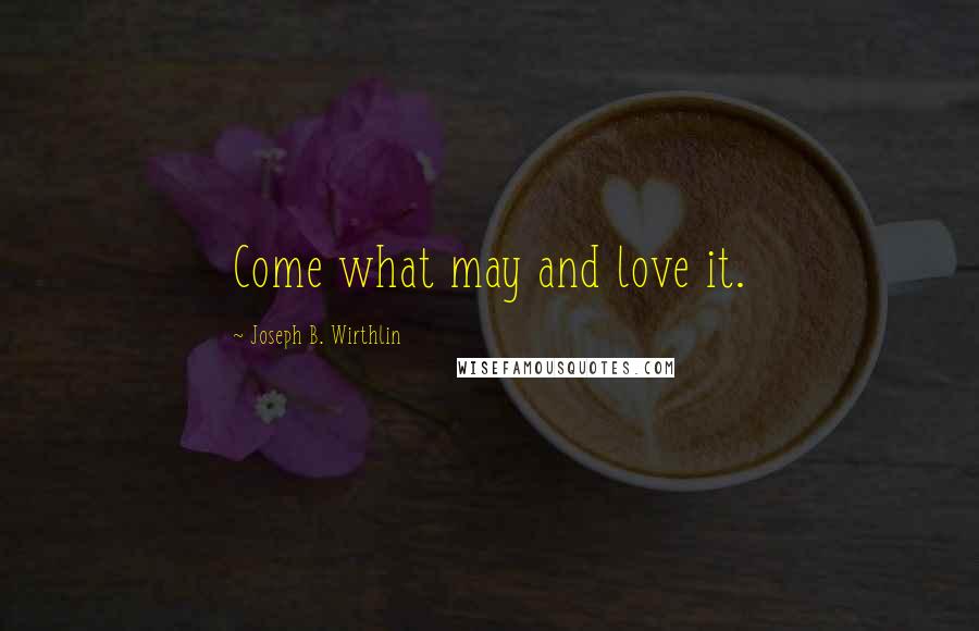 Joseph B. Wirthlin Quotes: Come what may and love it.