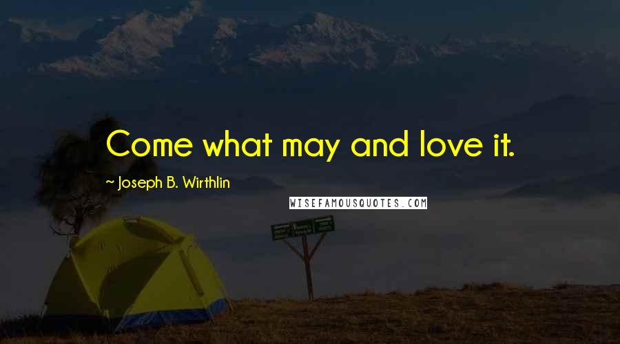 Joseph B. Wirthlin Quotes: Come what may and love it.