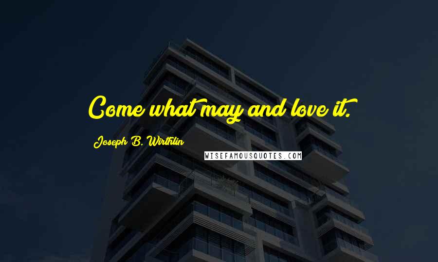 Joseph B. Wirthlin Quotes: Come what may and love it.