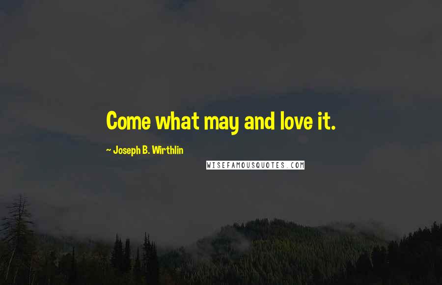 Joseph B. Wirthlin Quotes: Come what may and love it.