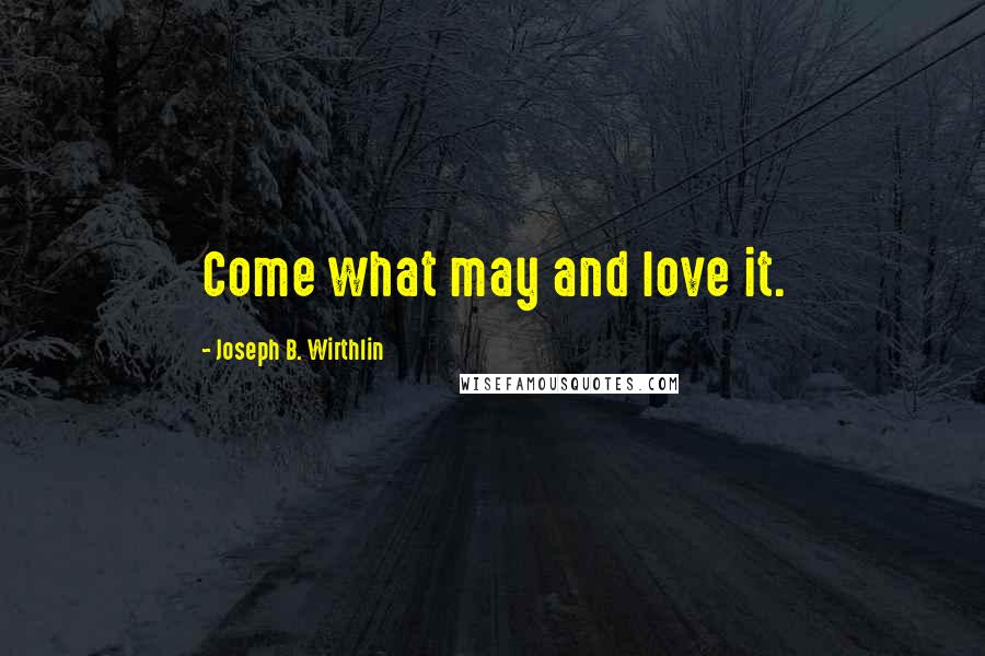 Joseph B. Wirthlin Quotes: Come what may and love it.