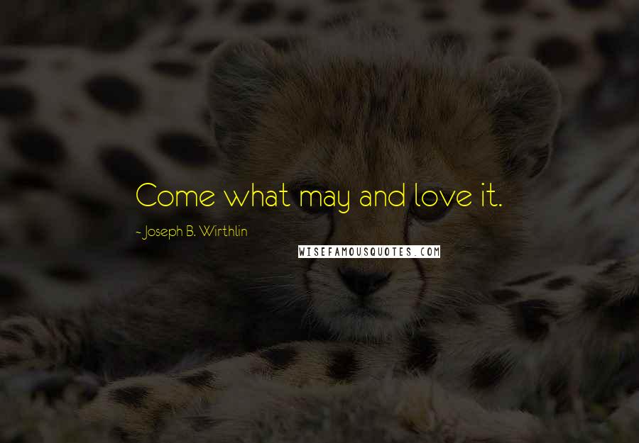 Joseph B. Wirthlin Quotes: Come what may and love it.