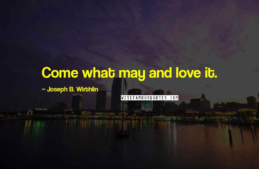 Joseph B. Wirthlin Quotes: Come what may and love it.