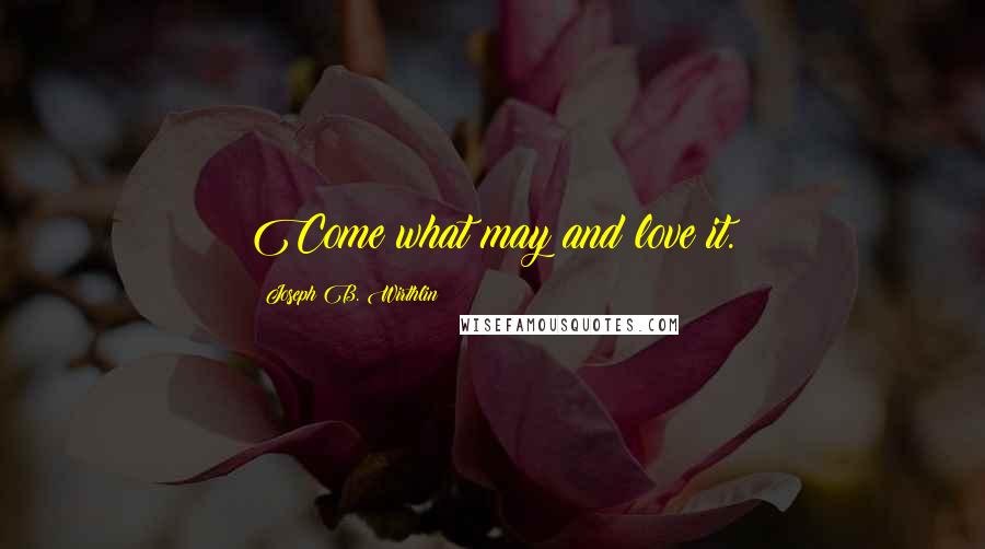 Joseph B. Wirthlin Quotes: Come what may and love it.