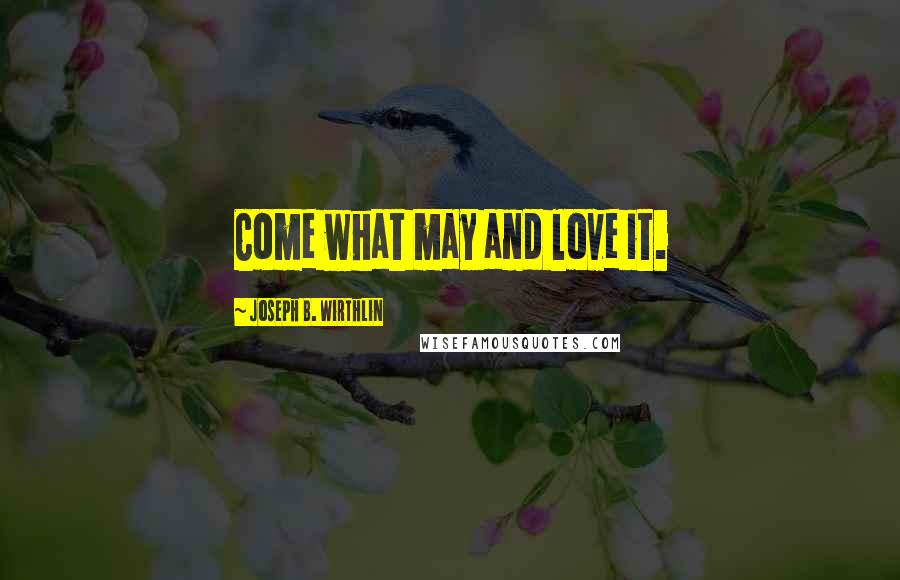 Joseph B. Wirthlin Quotes: Come what may and love it.