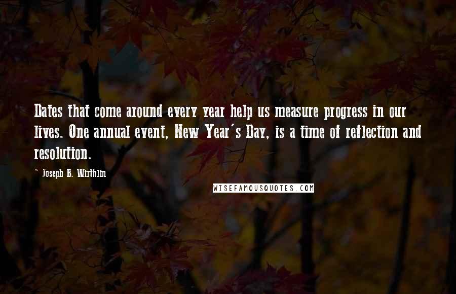 Joseph B. Wirthlin Quotes: Dates that come around every year help us measure progress in our lives. One annual event, New Year's Day, is a time of reflection and resolution.