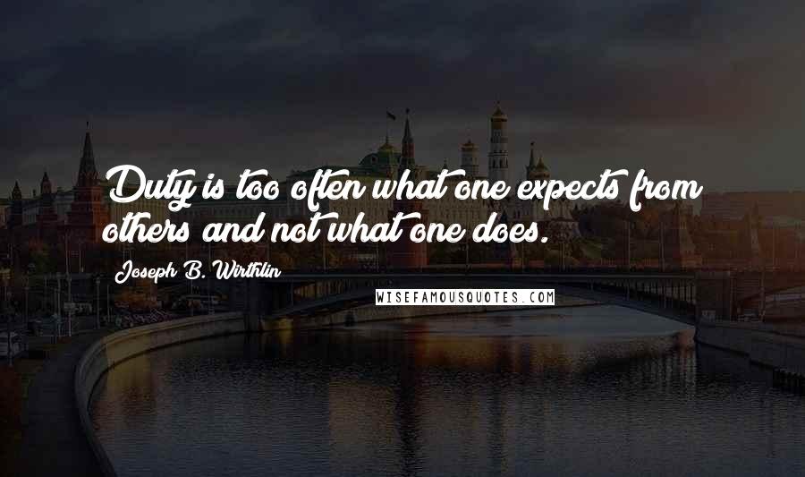 Joseph B. Wirthlin Quotes: Duty is too often what one expects from others and not what one does.
