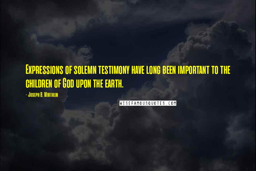 Joseph B. Wirthlin Quotes: Expressions of solemn testimony have long been important to the children of God upon the earth.