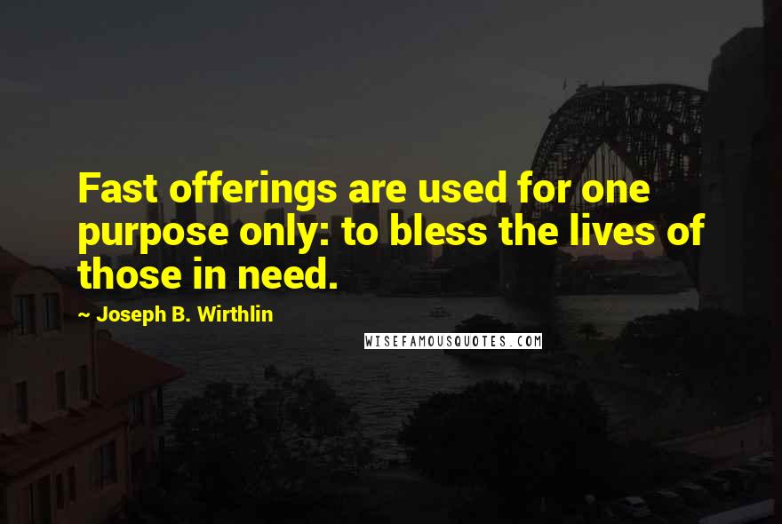Joseph B. Wirthlin Quotes: Fast offerings are used for one purpose only: to bless the lives of those in need.