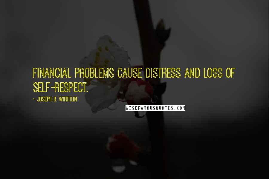 Joseph B. Wirthlin Quotes: Financial problems cause distress and loss of self-respect.