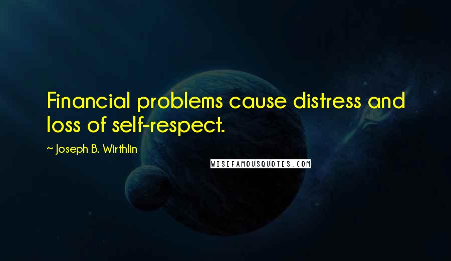 Joseph B. Wirthlin Quotes: Financial problems cause distress and loss of self-respect.