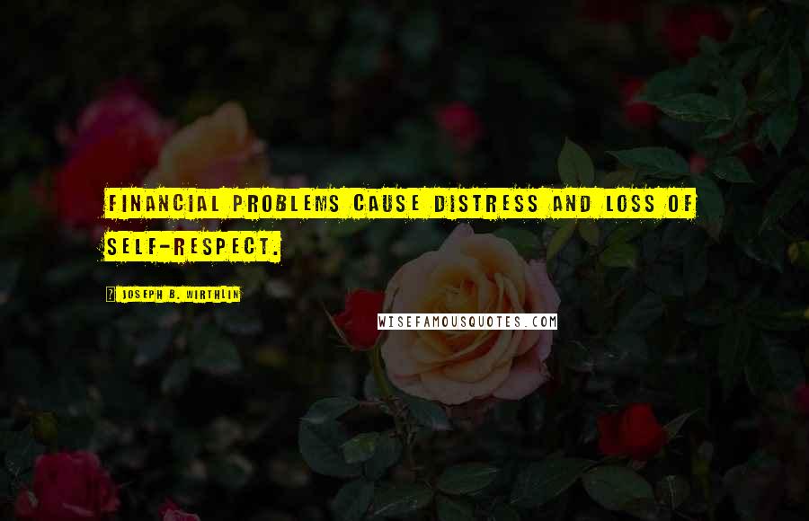 Joseph B. Wirthlin Quotes: Financial problems cause distress and loss of self-respect.