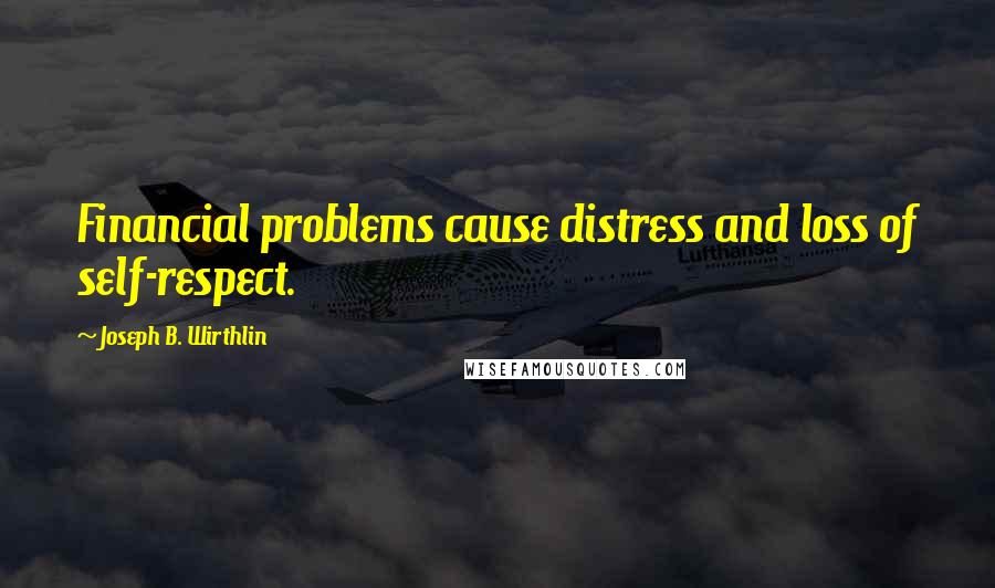 Joseph B. Wirthlin Quotes: Financial problems cause distress and loss of self-respect.