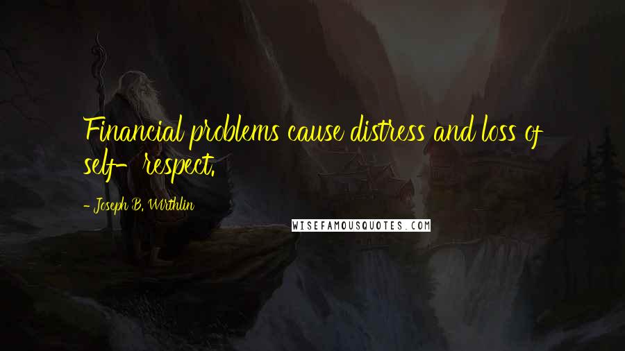 Joseph B. Wirthlin Quotes: Financial problems cause distress and loss of self-respect.
