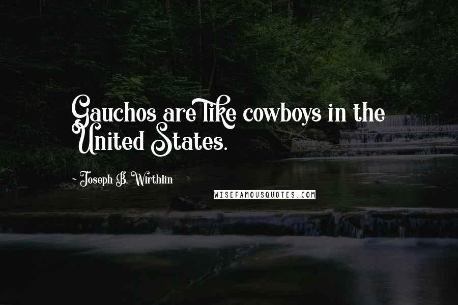 Joseph B. Wirthlin Quotes: Gauchos are like cowboys in the United States.