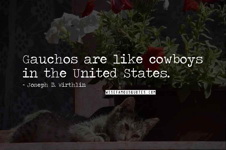 Joseph B. Wirthlin Quotes: Gauchos are like cowboys in the United States.