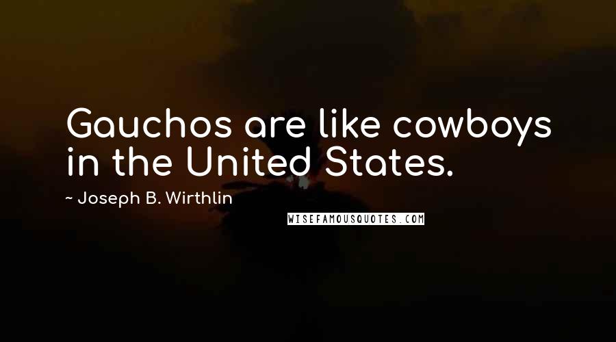 Joseph B. Wirthlin Quotes: Gauchos are like cowboys in the United States.