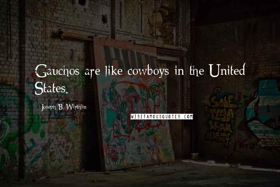 Joseph B. Wirthlin Quotes: Gauchos are like cowboys in the United States.