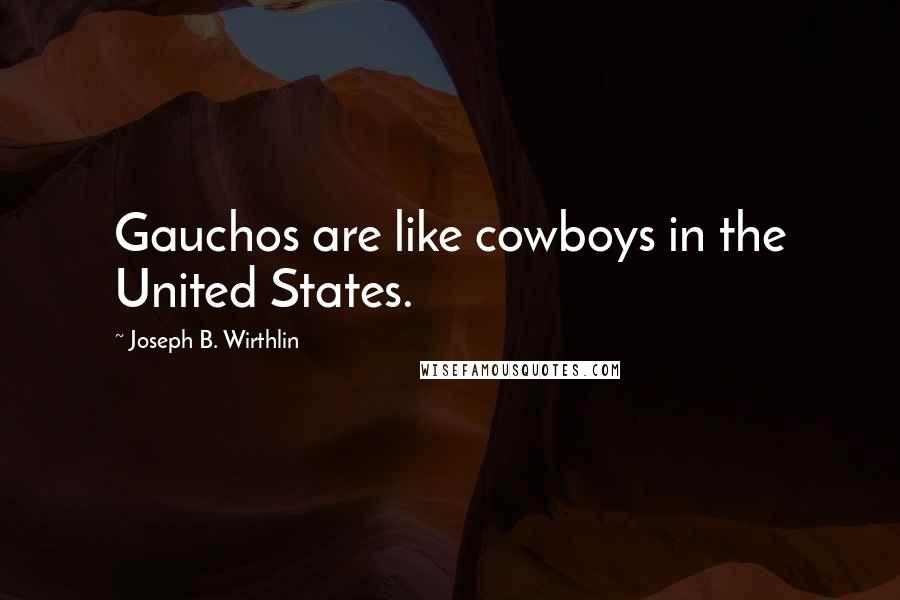 Joseph B. Wirthlin Quotes: Gauchos are like cowboys in the United States.