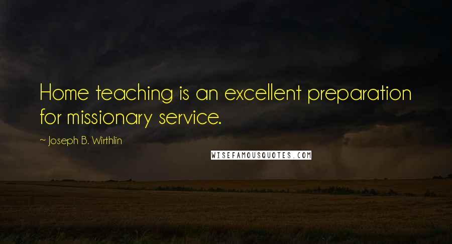 Joseph B. Wirthlin Quotes: Home teaching is an excellent preparation for missionary service.