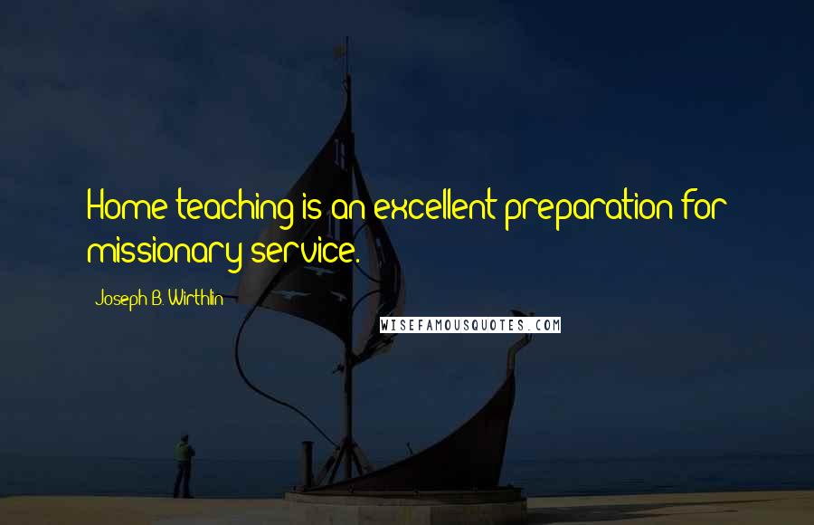 Joseph B. Wirthlin Quotes: Home teaching is an excellent preparation for missionary service.