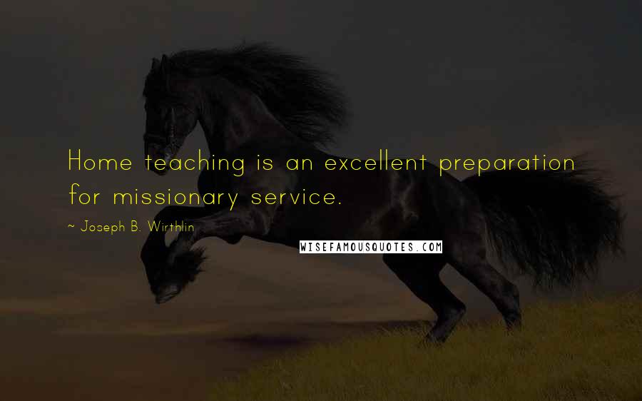 Joseph B. Wirthlin Quotes: Home teaching is an excellent preparation for missionary service.