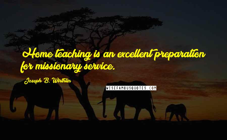 Joseph B. Wirthlin Quotes: Home teaching is an excellent preparation for missionary service.