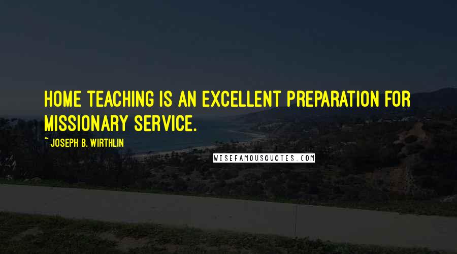Joseph B. Wirthlin Quotes: Home teaching is an excellent preparation for missionary service.