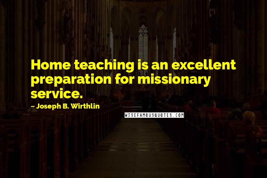 Joseph B. Wirthlin Quotes: Home teaching is an excellent preparation for missionary service.