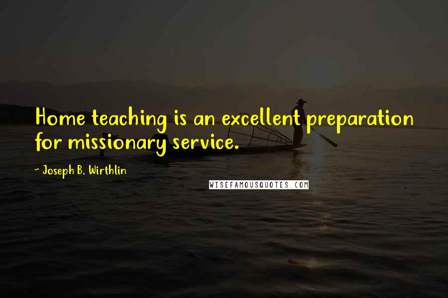 Joseph B. Wirthlin Quotes: Home teaching is an excellent preparation for missionary service.