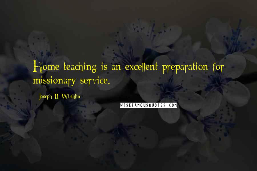 Joseph B. Wirthlin Quotes: Home teaching is an excellent preparation for missionary service.