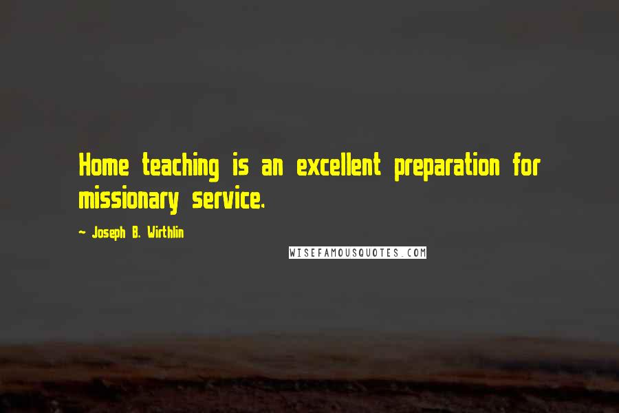 Joseph B. Wirthlin Quotes: Home teaching is an excellent preparation for missionary service.