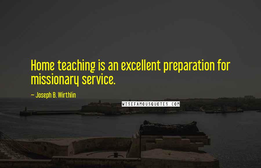 Joseph B. Wirthlin Quotes: Home teaching is an excellent preparation for missionary service.