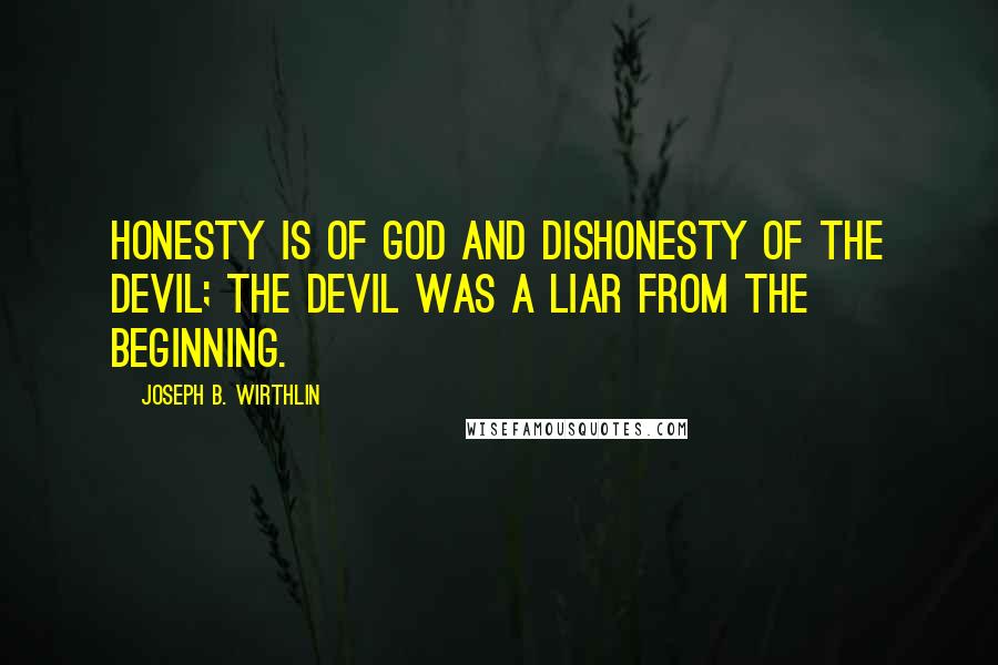 Joseph B. Wirthlin Quotes: Honesty is of God and dishonesty of the devil; the devil was a liar from the beginning.