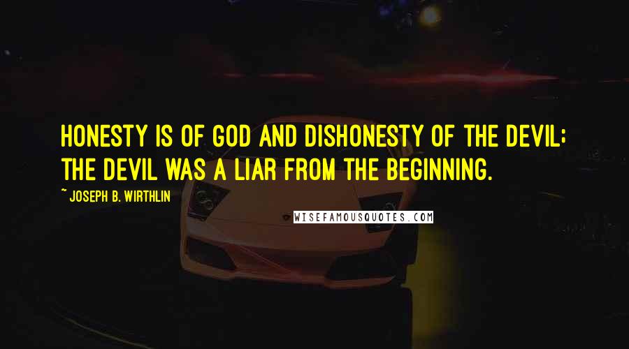 Joseph B. Wirthlin Quotes: Honesty is of God and dishonesty of the devil; the devil was a liar from the beginning.