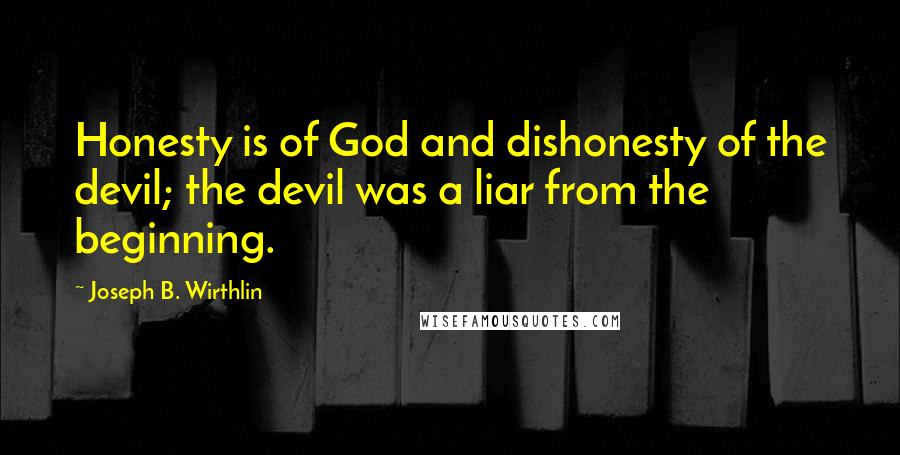 Joseph B. Wirthlin Quotes: Honesty is of God and dishonesty of the devil; the devil was a liar from the beginning.