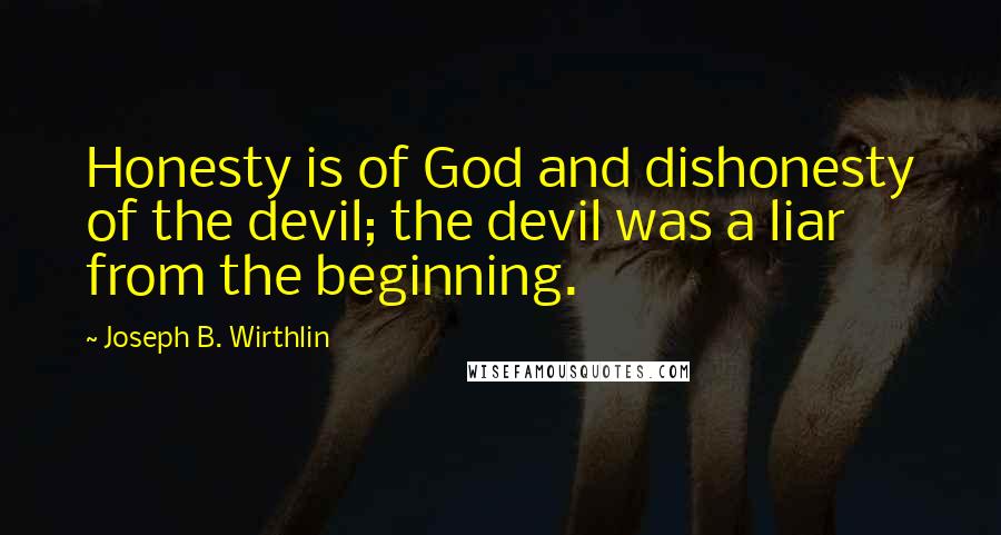 Joseph B. Wirthlin Quotes: Honesty is of God and dishonesty of the devil; the devil was a liar from the beginning.