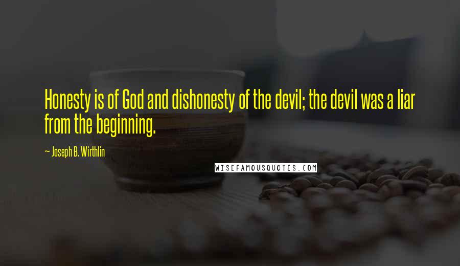 Joseph B. Wirthlin Quotes: Honesty is of God and dishonesty of the devil; the devil was a liar from the beginning.