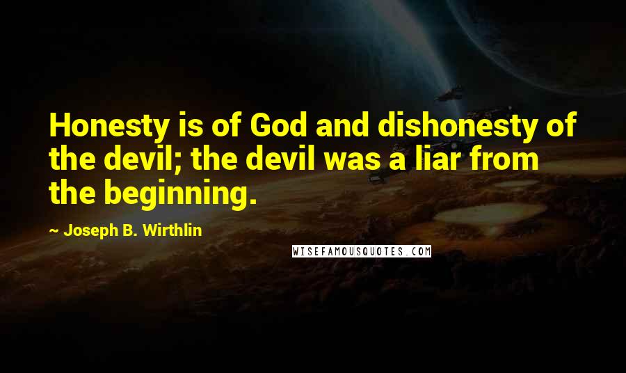 Joseph B. Wirthlin Quotes: Honesty is of God and dishonesty of the devil; the devil was a liar from the beginning.