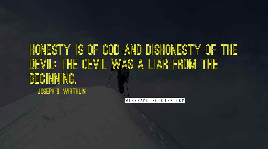 Joseph B. Wirthlin Quotes: Honesty is of God and dishonesty of the devil; the devil was a liar from the beginning.