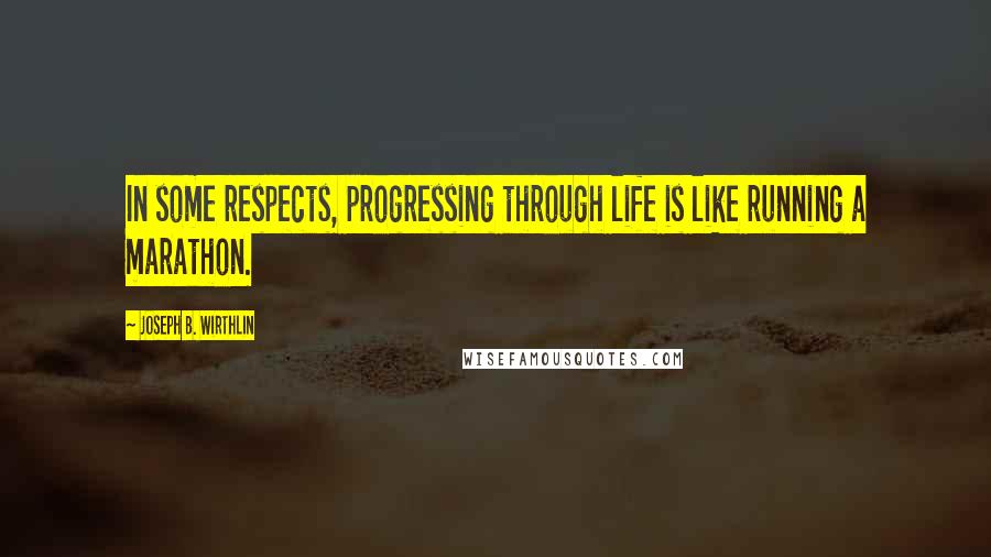 Joseph B. Wirthlin Quotes: In some respects, progressing through life is like running a marathon.