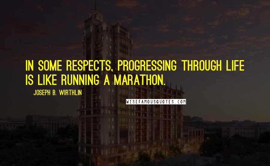 Joseph B. Wirthlin Quotes: In some respects, progressing through life is like running a marathon.