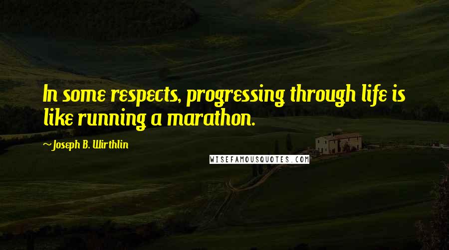 Joseph B. Wirthlin Quotes: In some respects, progressing through life is like running a marathon.