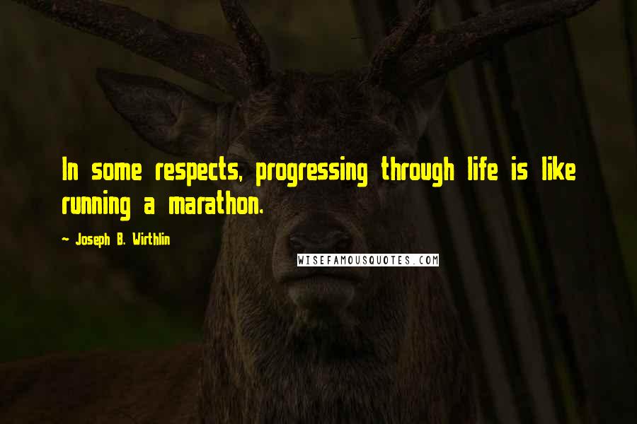 Joseph B. Wirthlin Quotes: In some respects, progressing through life is like running a marathon.