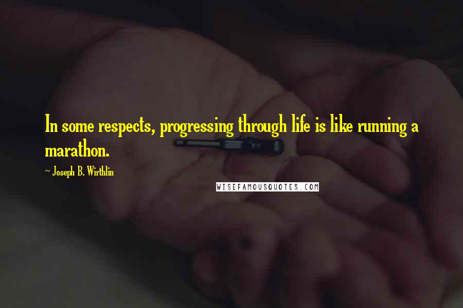 Joseph B. Wirthlin Quotes: In some respects, progressing through life is like running a marathon.