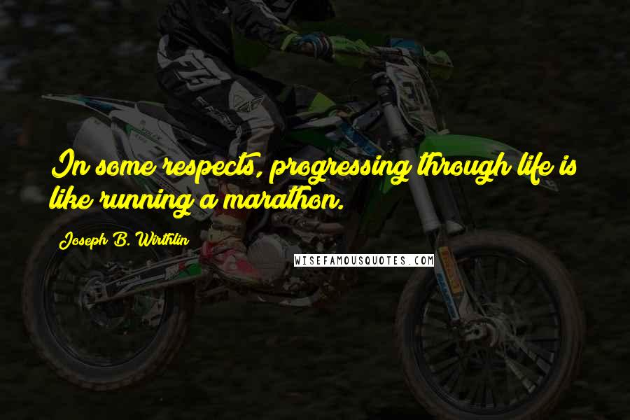 Joseph B. Wirthlin Quotes: In some respects, progressing through life is like running a marathon.